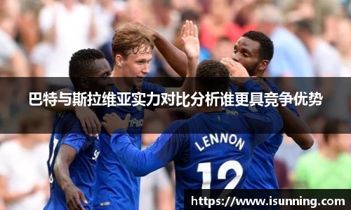 巴特与斯拉维亚实力对比分析谁更具竞争优势