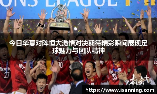 今日华夏对阵恒大激情对决期待精彩瞬间展现足球魅力与团队精神
